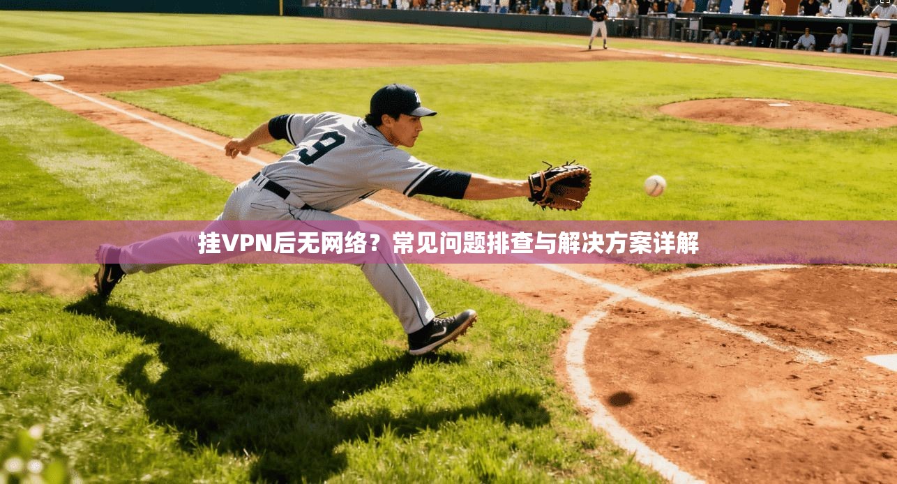 挂VPN后无网络?常见问题排查与解决方案详解 挂VPN后无网络?常见问题排查与解决方案详解