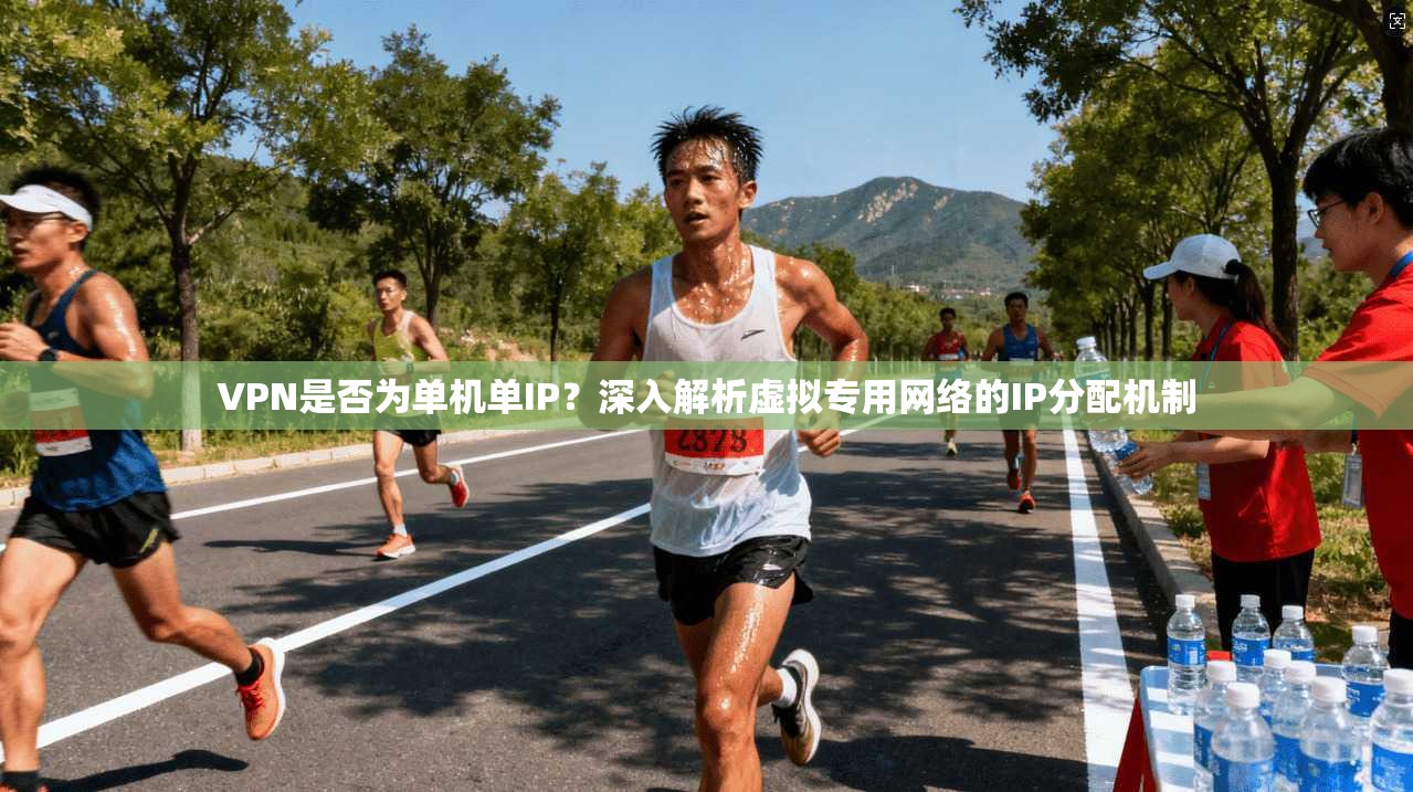 VPN是否为单机单IP?深入解析虚拟专用网络的IP分配机制 VPN是否为单机单IP?深入解析虚拟专用网络的IP分配机制