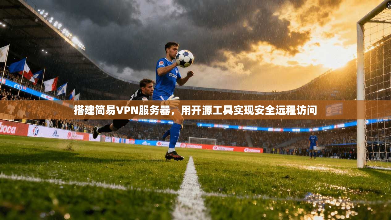 搭建简易VPN服务器,用开源工具实现安全远程访问 搭建简易VPN服务器,用开源工具实现安全远程访问