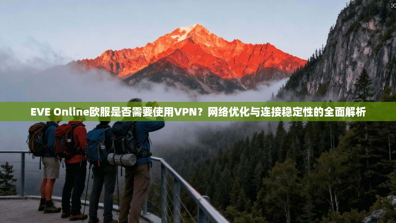 EVE Online欧服是否需要使用VPN？网络优化与连接稳定性的全面解析
