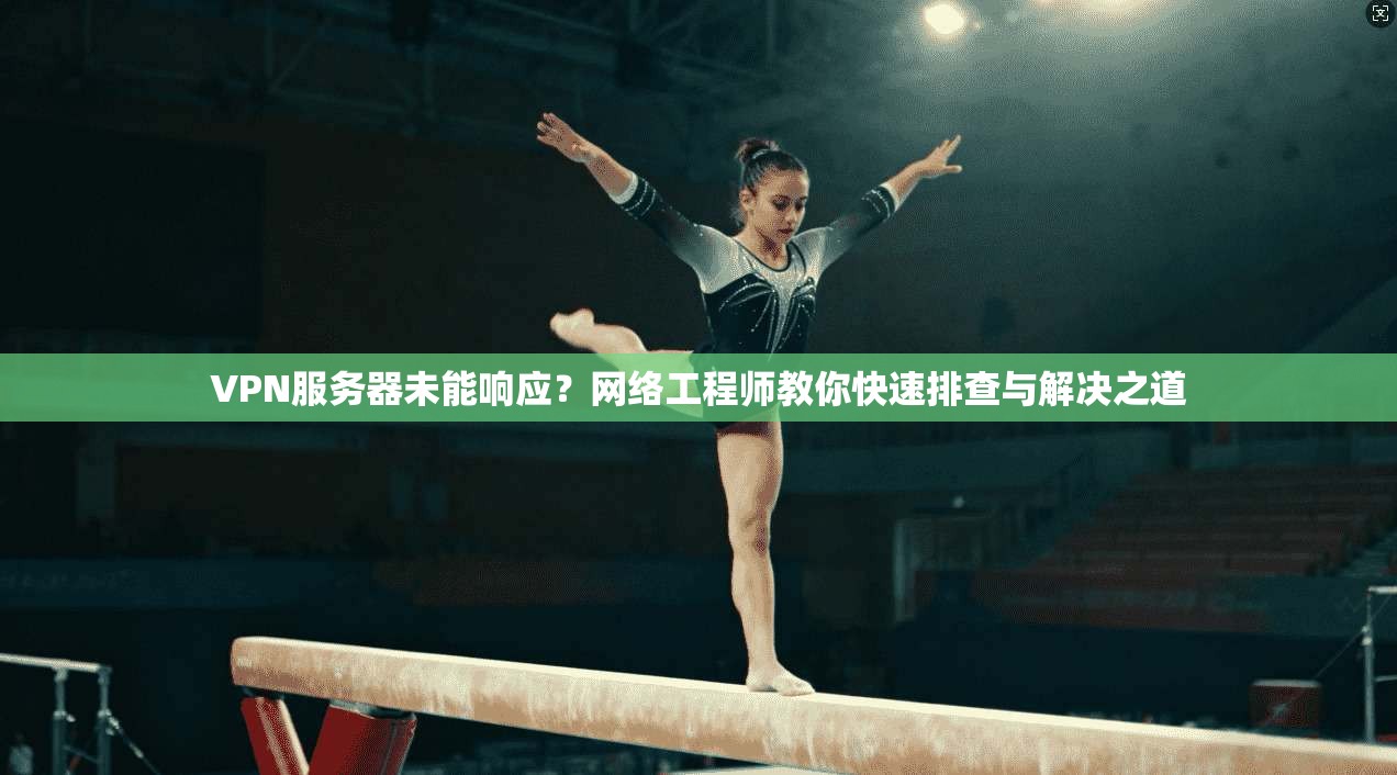 VPN服务器未能响应？网络工程师教你快速排查与解决之道