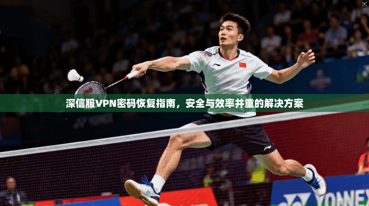 深信服VPN密码恢复指南,安全与效率并重的解决方案 深信服VPN密码恢复指南,安全与效率并重的解决方案