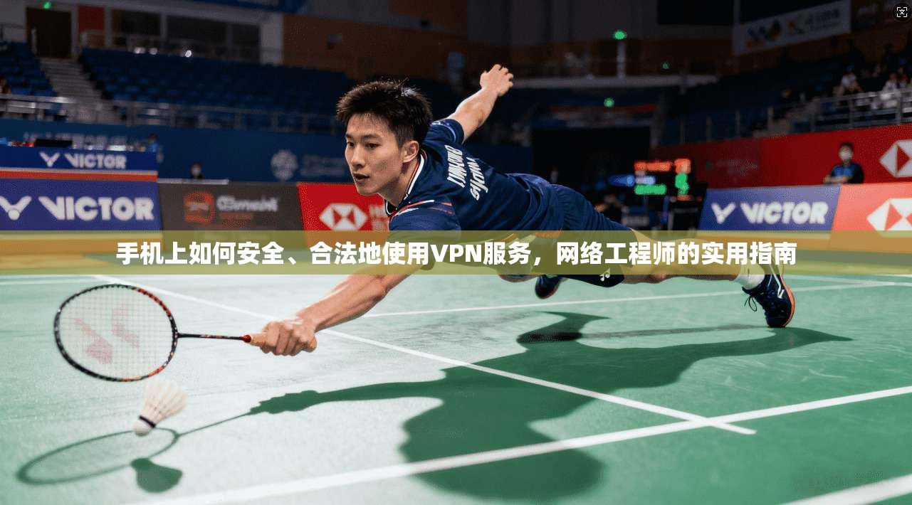 手机上如何安全、合法地使用VPN服务,网络工程师的实用指南 手机上如何安全、合法地使用VPN服务,网络工程师的实用指南
