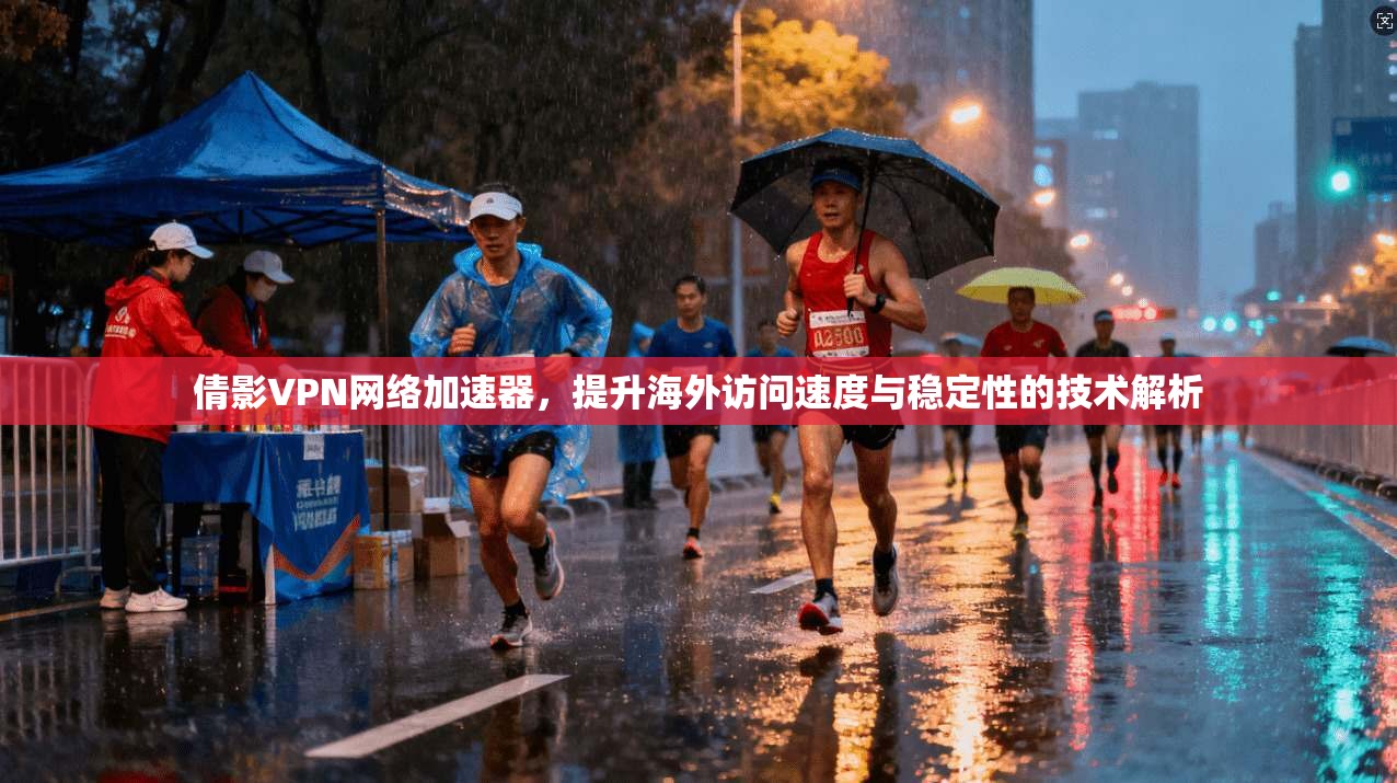 倩影VPN网络加速器,提升海外访问速度与稳定性的技术解析 倩影VPN网络加速器,提升海外访问速度与稳定性的技术解析
