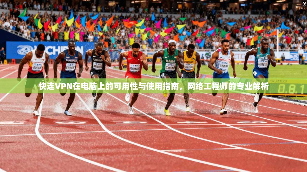 快连VPN在电脑上的可用性与使用指南,网络工程师的专业解析 快连VPN在电脑上的可用性与使用指南,网络工程师的专业解析