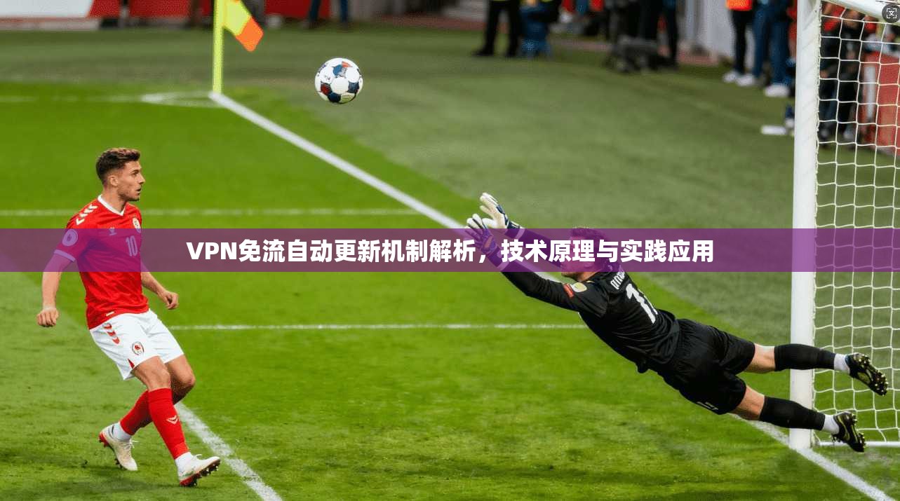 VPN免流自动更新机制解析,技术原理与实践应用 VPN免流自动更新机制解析,技术原理与实践应用