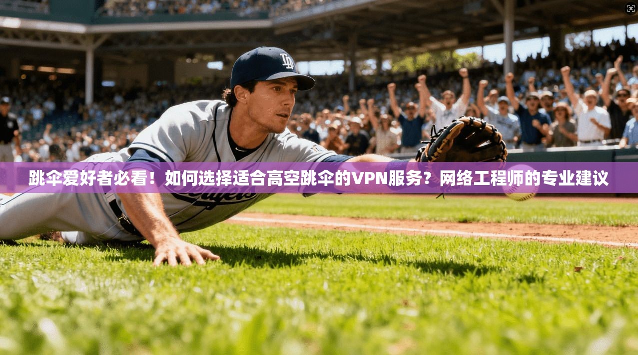 跳伞爱好者必看!如何选择适合高空跳伞的VPN服务?网络工程师的专业建议 跳伞爱好者必看!如何选择适合高空跳伞的VPN服务?网络工程师的专业建议