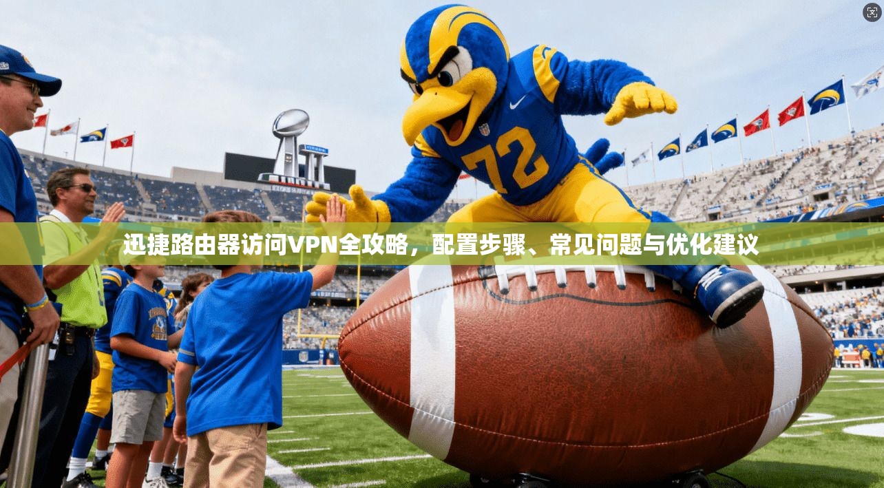 迅捷路由器访问VPN全攻略，配置步骤、常见问题与优化建议