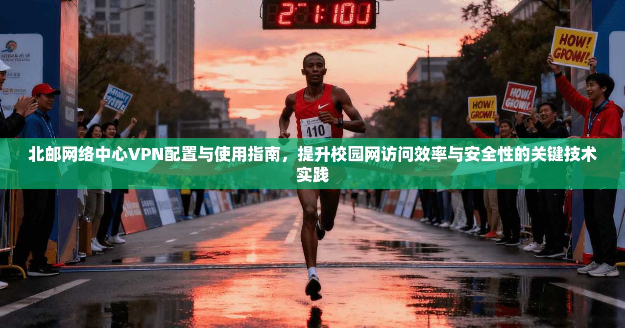 北邮网络中心VPN配置与使用指南,提升校园网访问效率与安全性的关键技术实践 北邮网络中心VPN配置与使用指南,提升校园网访问效率与安全性的关键技术实践