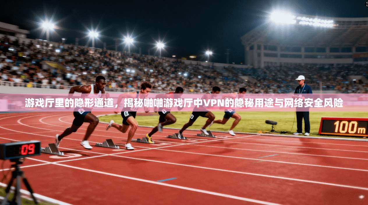 游戏厅里的隐形通道,揭秘啪啪游戏厅中VPN的隐秘用途与网络安全风险 游戏厅里的隐形通道,揭秘啪啪游戏厅中VPN的隐秘用途与网络安全风险
