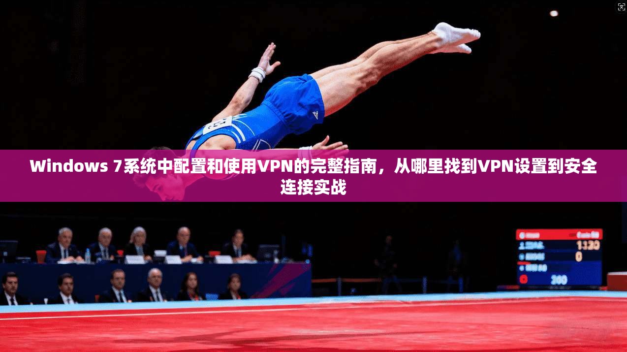 Windows 7系统中配置和使用VPN的完整指南,从哪里找到VPN设置到安全连接实战 Windows 7系统中配置和使用VPN的完整指南,从哪里找到VPN设置到安全连接实战