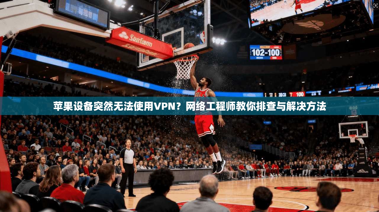 苹果设备突然无法使用VPN?网络工程师教你排查与解决方法 苹果设备突然无法使用VPN?网络工程师教你排查与解决方法