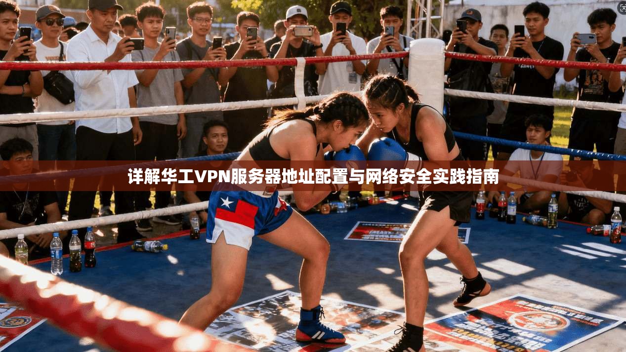 详解华工VPN服务器地址配置与网络安全实践指南 详解华工VPN服务器地址配置与网络安全实践指南