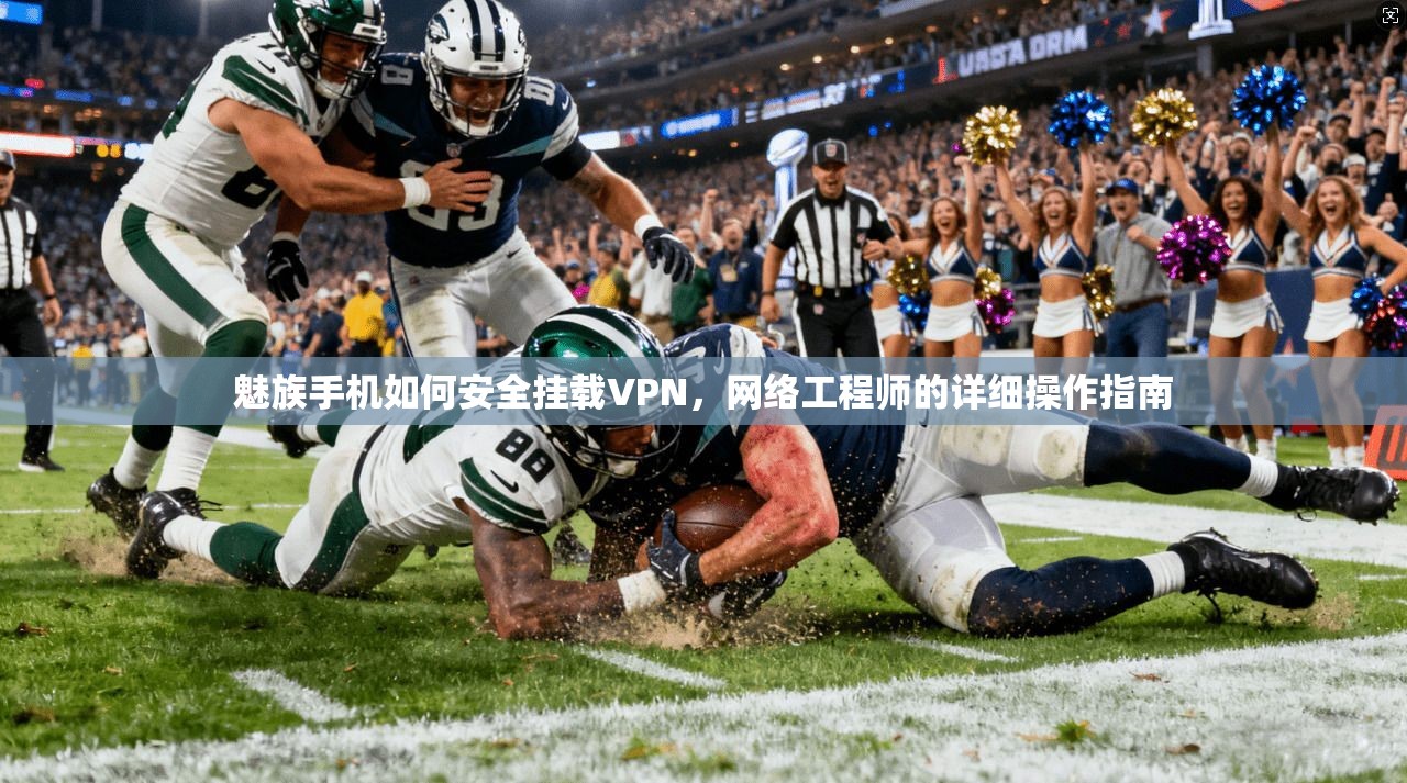 魅族手机如何安全挂载VPN,网络工程师的详细操作指南 魅族手机如何安全挂载VPN,网络工程师的详细操作指南