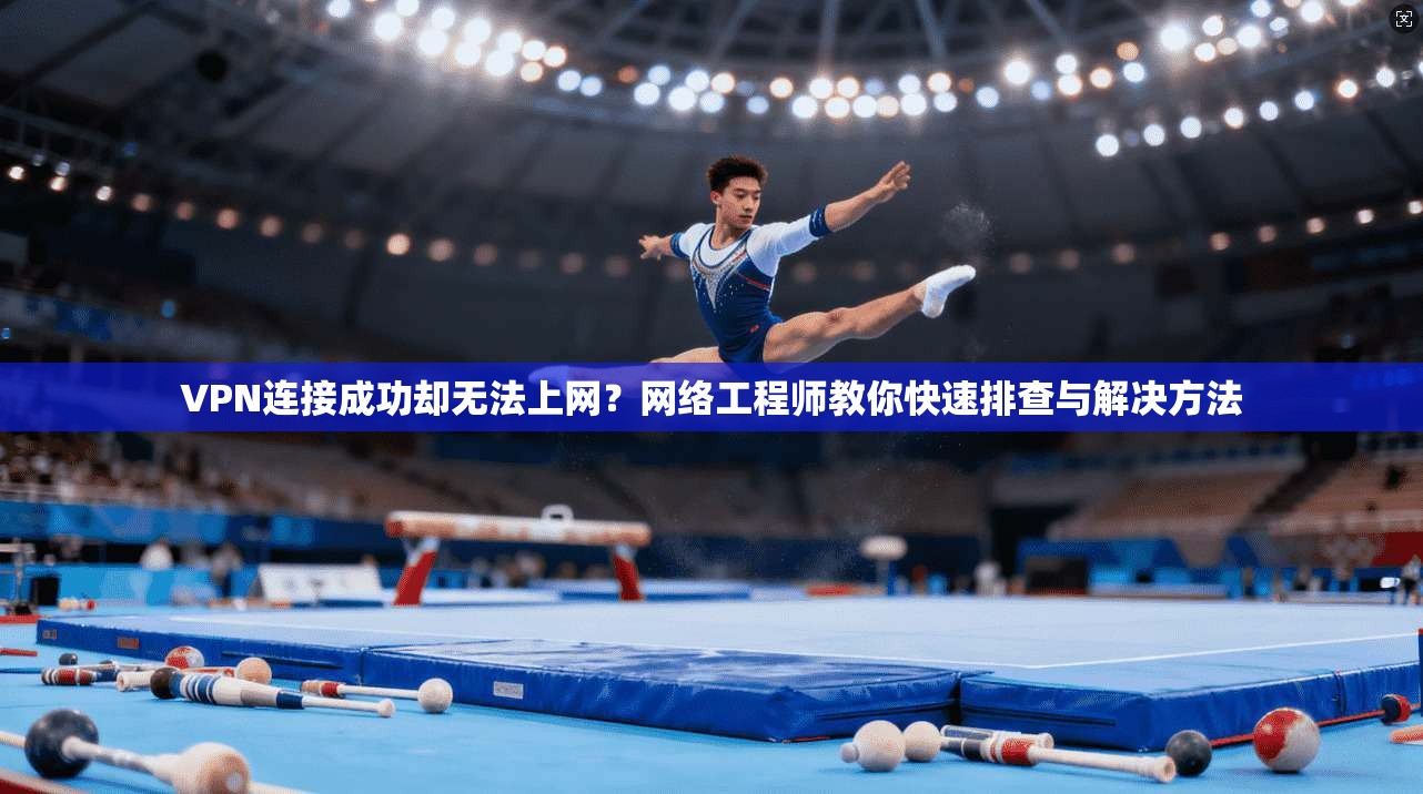 VPN连接成功却无法上网?网络工程师教你快速排查与解决方法 VPN连接成功却无法上网?网络工程师教你快速排查与解决方法