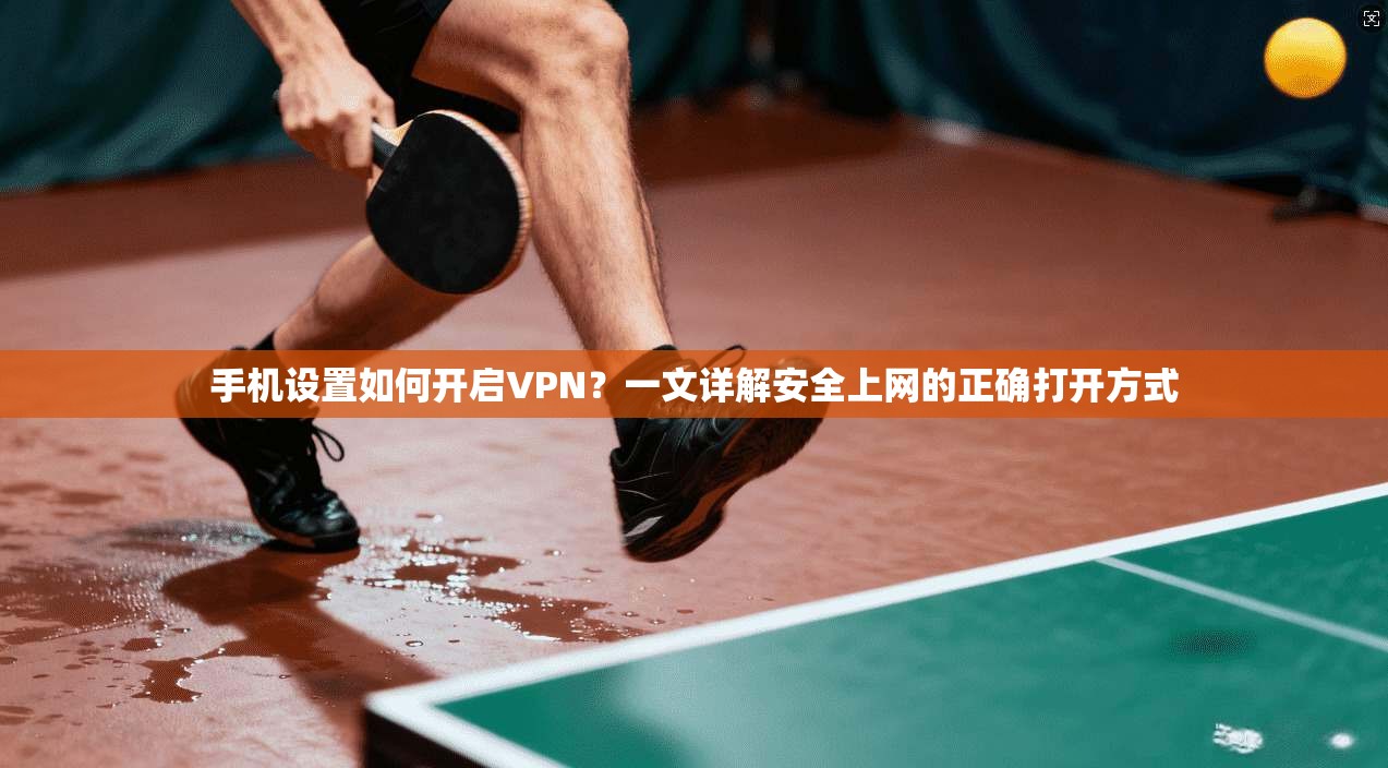 手机设置如何开启VPN?一文详解安全上网的正确打开方式 手机设置如何开启VPN?一文详解安全上网的正确打开方式