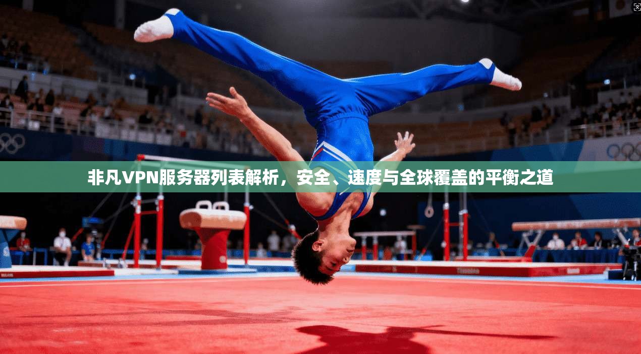 非凡VPN服务器列表解析,安全、速度与全球覆盖的平衡之道 非凡VPN服务器列表解析,安全、速度与全球覆盖的平衡之道