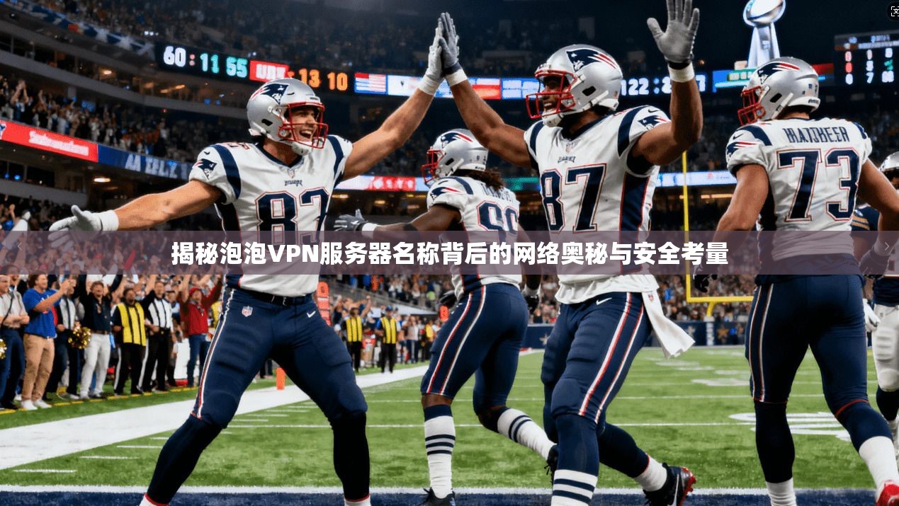 揭秘泡泡VPN服务器名称背后的网络奥秘与安全考量 揭秘泡泡VPN服务器名称背后的网络奥秘与安全考量