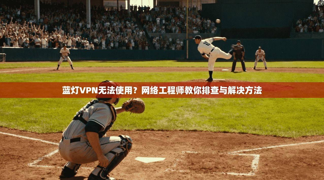 蓝灯VPN无法使用?网络工程师教你排查与解决方法 蓝灯VPN无法使用?网络工程师教你排查与解决方法