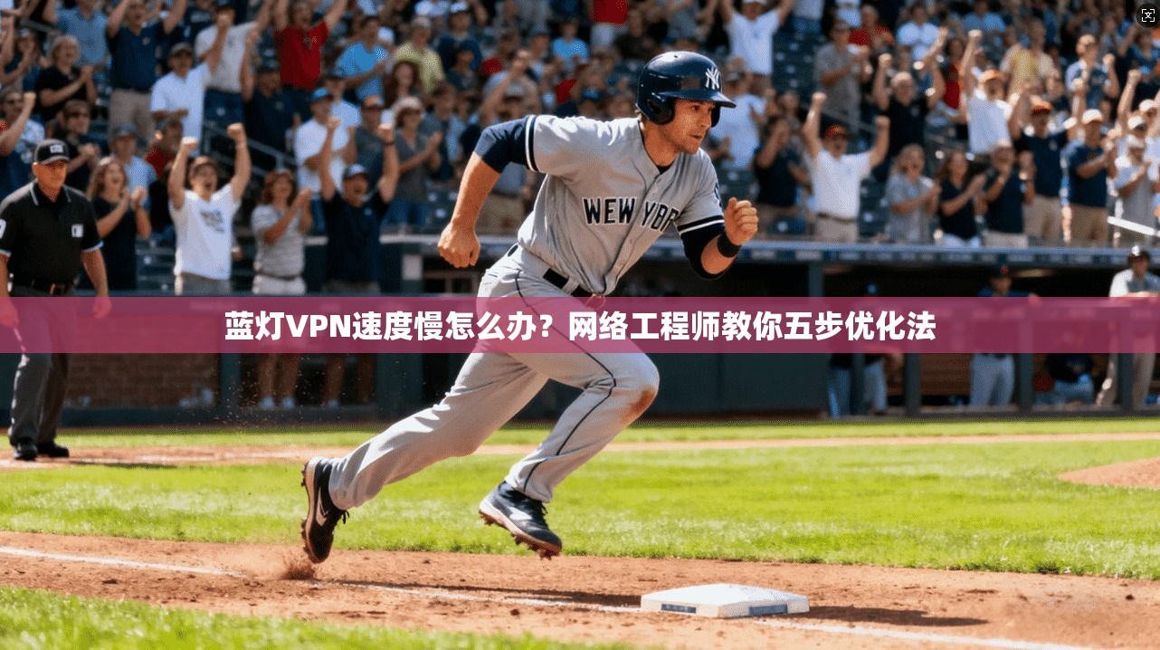 蓝灯VPN速度慢怎么办?网络工程师教你五步优化法 蓝灯VPN速度慢怎么办?网络工程师教你五步优化法