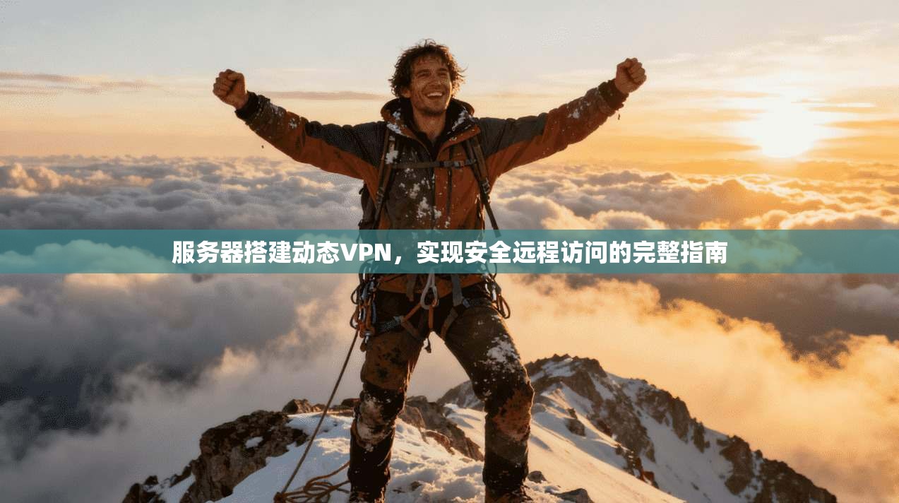 服务器搭建动态VPN,实现安全远程访问的完整指南 服务器搭建动态VPN,实现安全远程访问的完整指南