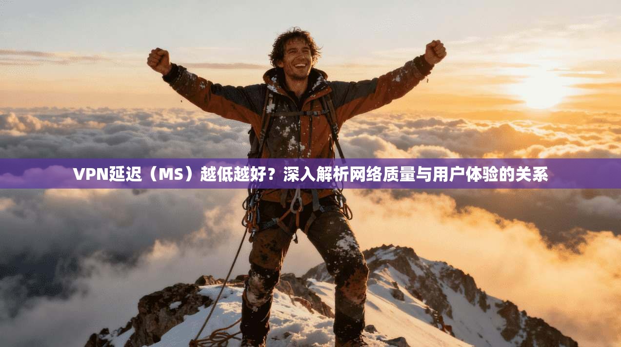 VPN延迟(MS)越低越好?深入解析网络质量与用户体验的关系 VPN延迟(MS)越低越好?深入解析网络质量与用户体验的关系