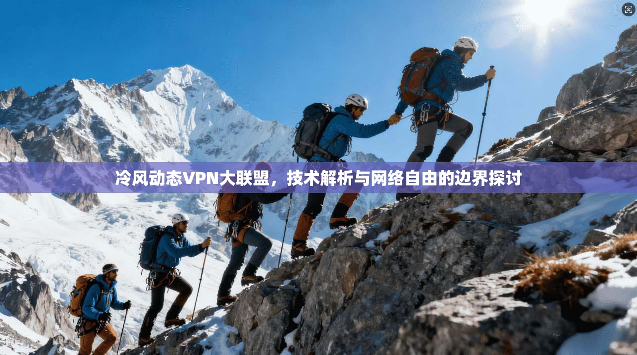冷风动态VPN大联盟,技术解析与网络自由的边界探讨 冷风动态VPN大联盟,技术解析与网络自由的边界探讨
