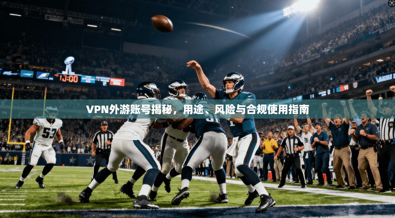VPN外游账号揭秘,用途、风险与合规使用指南 VPN外游账号揭秘,用途、风险与合规使用指南