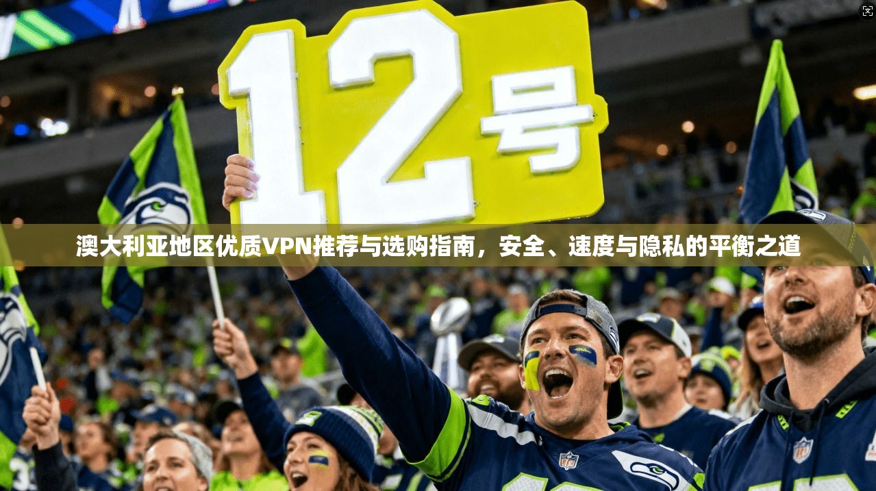 澳大利亚地区优质VPN推荐与选购指南,安全、速度与隐私的平衡之道 澳大利亚地区优质VPN推荐与选购指南,安全、速度与隐私的平衡之道