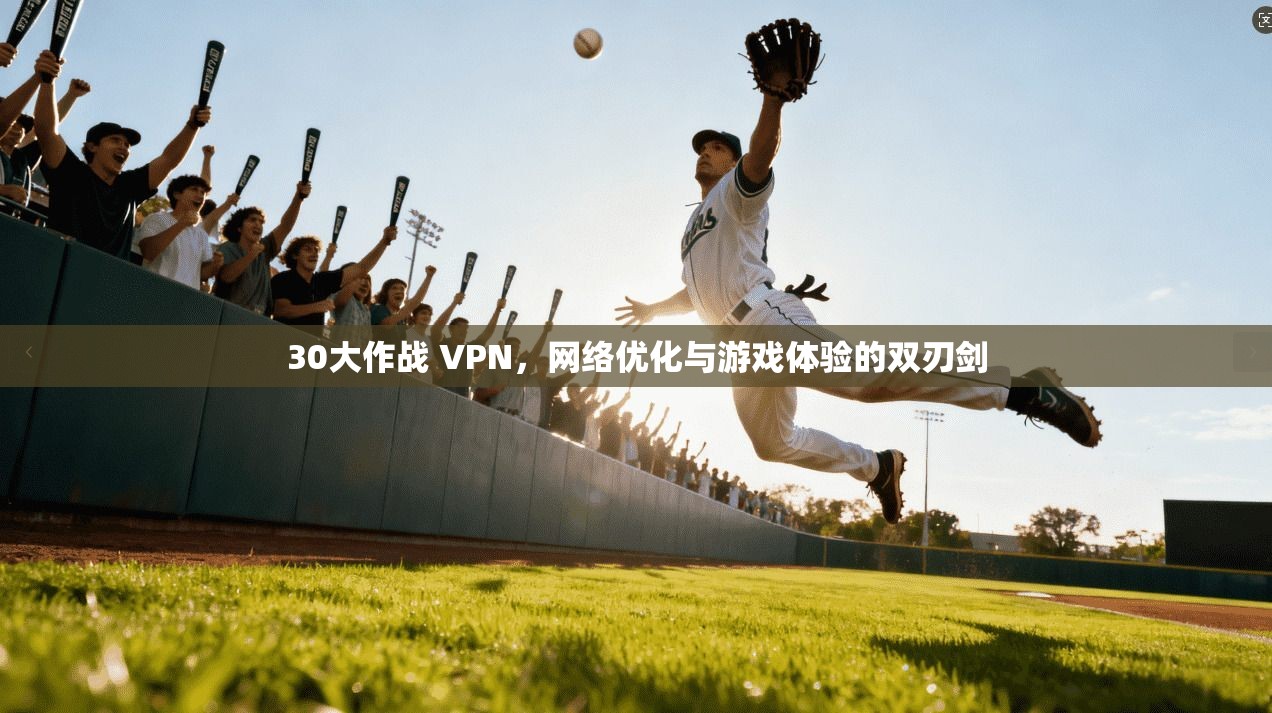 30大作战 VPN,网络优化与游戏体验的双刃剑 30大作战 VPN,网络优化与游戏体验的双刃剑