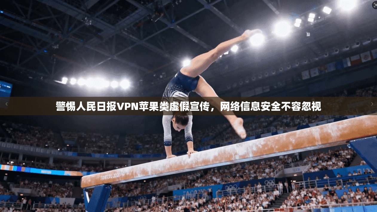 警惕人民日报VPN苹果类虚假宣传,网络信息安全不容忽视 警惕人民日报VPN苹果类虚假宣传,网络信息安全不容忽视