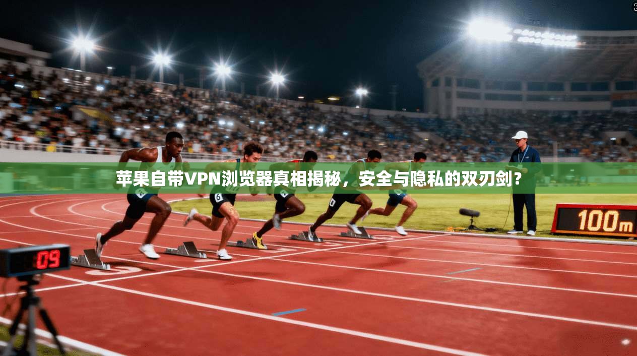 苹果自带VPN浏览器真相揭秘,安全与隐私的双刃剑? 苹果自带VPN浏览器真相揭秘,安全与隐私的双刃剑?