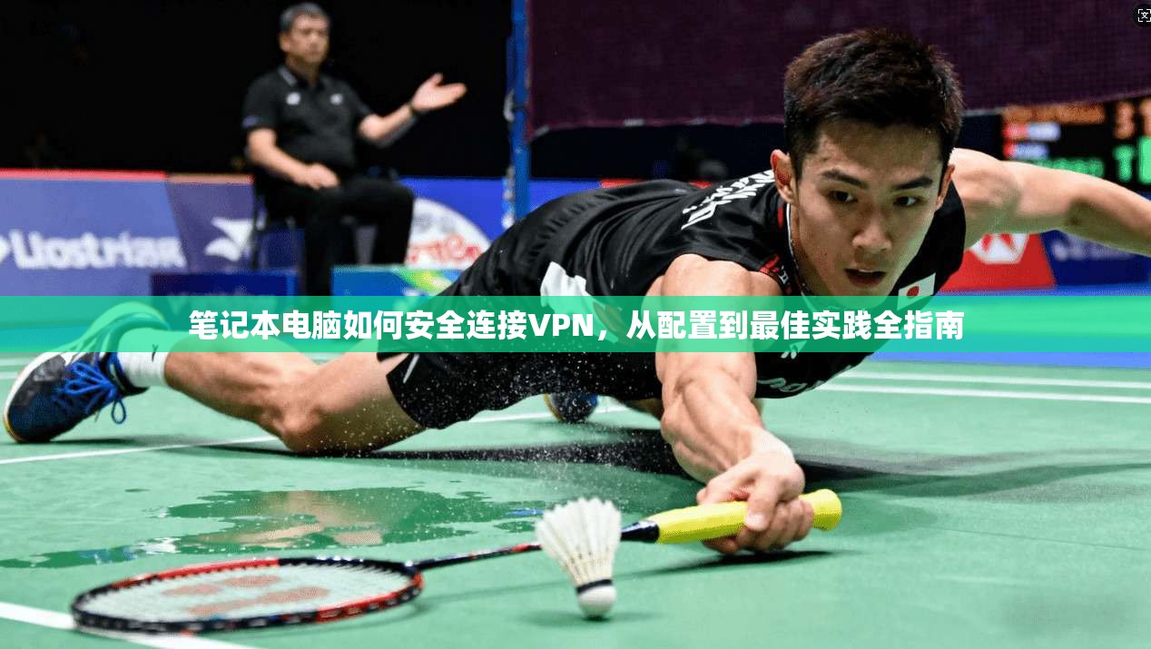 笔记本电脑如何安全连接VPN,从配置到最佳实践全指南 笔记本电脑如何安全连接VPN,从配置到最佳实践全指南