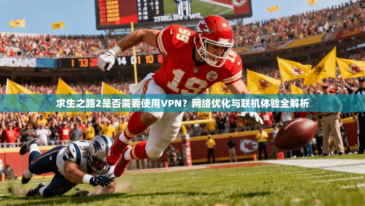 求生之路2是否需要使用VPN?网络优化与联机体验全解析 求生之路2是否需要使用VPN?网络优化与联机体验全解析