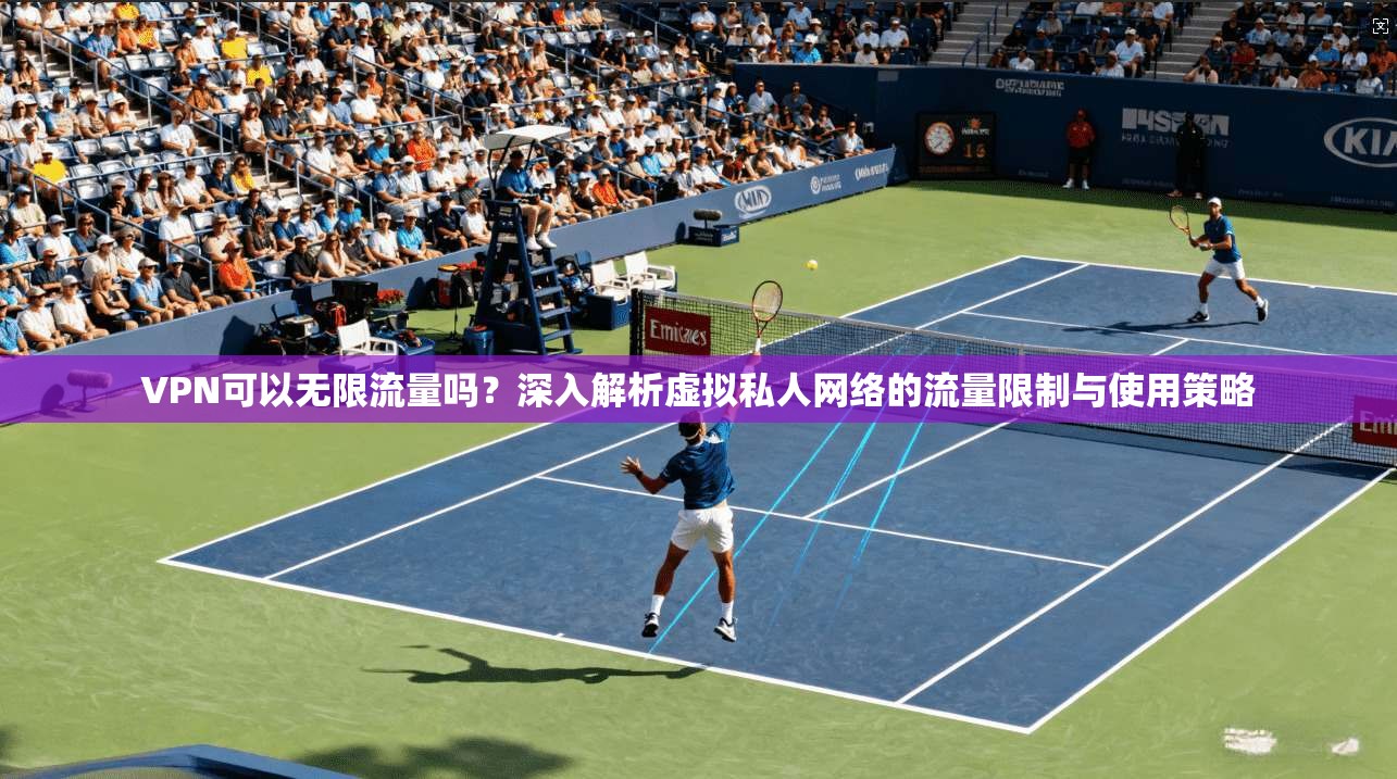 VPN可以无限流量吗?深入解析虚拟私人网络的流量限制与使用策略 VPN可以无限流量吗?深入解析虚拟私人网络的流量限制与使用策略