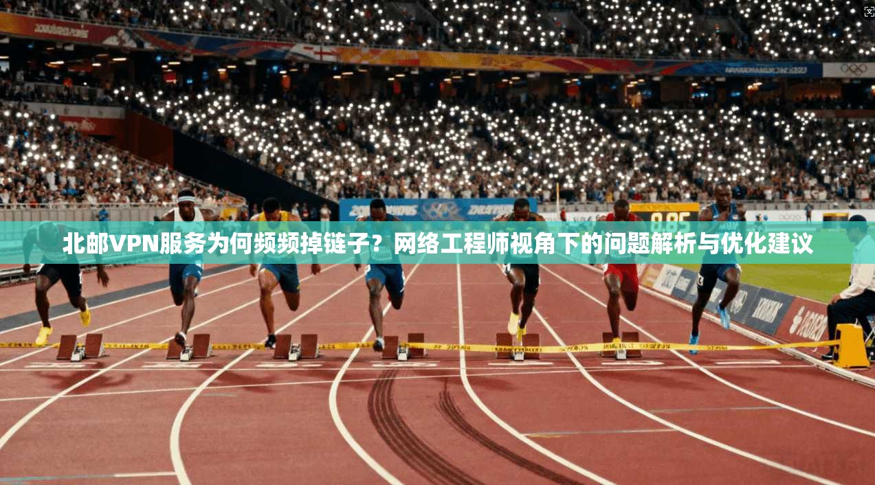 北邮VPN服务为何频频掉链子?网络工程师视角下的问题解析与优化建议 北邮VPN服务为何频频掉链子?网络工程师视角下的问题解析与优化建议