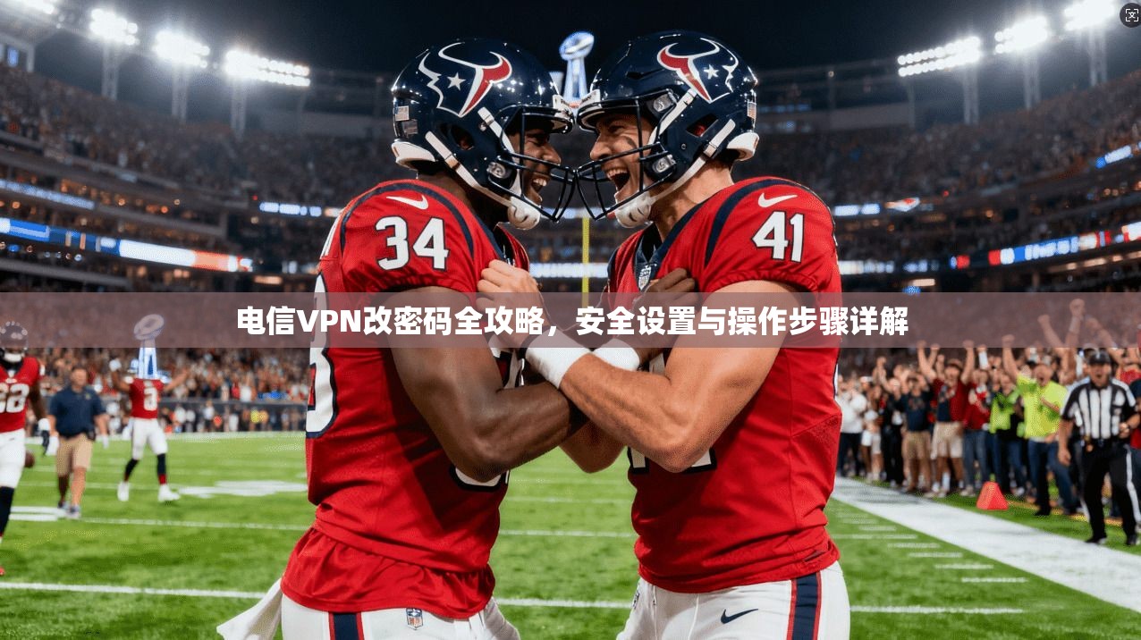 电信VPN改密码全攻略,安全设置与操作步骤详解 电信VPN改密码全攻略,安全设置与操作步骤详解