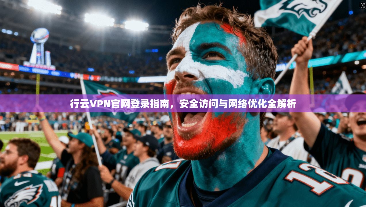 行云VPN官网登录指南，安全访问与网络优化全解析