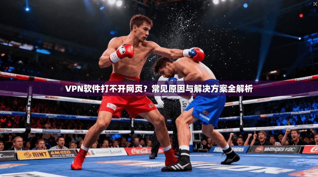 VPN软件打不开网页？常见原因与解决方案全解析
