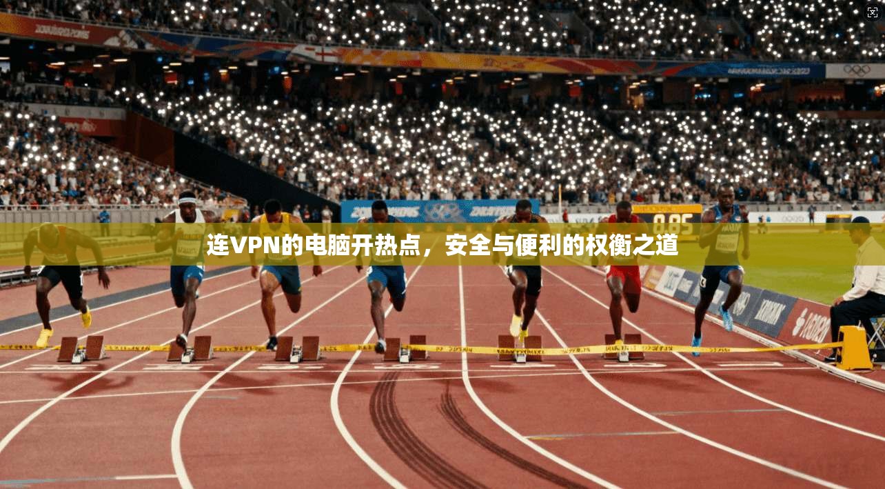 连VPN的电脑开热点,安全与便利的权衡之道 连VPN的电脑开热点,安全与便利的权衡之道