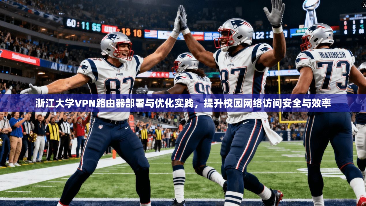 浙江大学VPN路由器部署与优化实践,提升校园网络访问安全与效率 浙江大学VPN路由器部署与优化实践,提升校园网络访问安全与效率