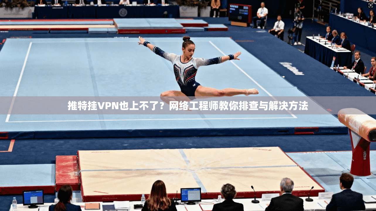 推特挂VPN也上不了?网络工程师教你排查与解决方法 推特挂VPN也上不了?网络工程师教你排查与解决方法