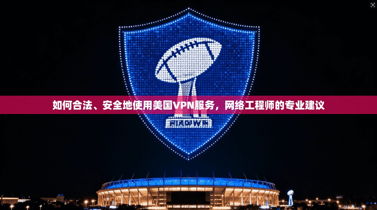 如何合法、安全地使用美国VPN服务,网络工程师的专业建议 如何合法、安全地使用美国VPN服务,网络工程师的专业建议