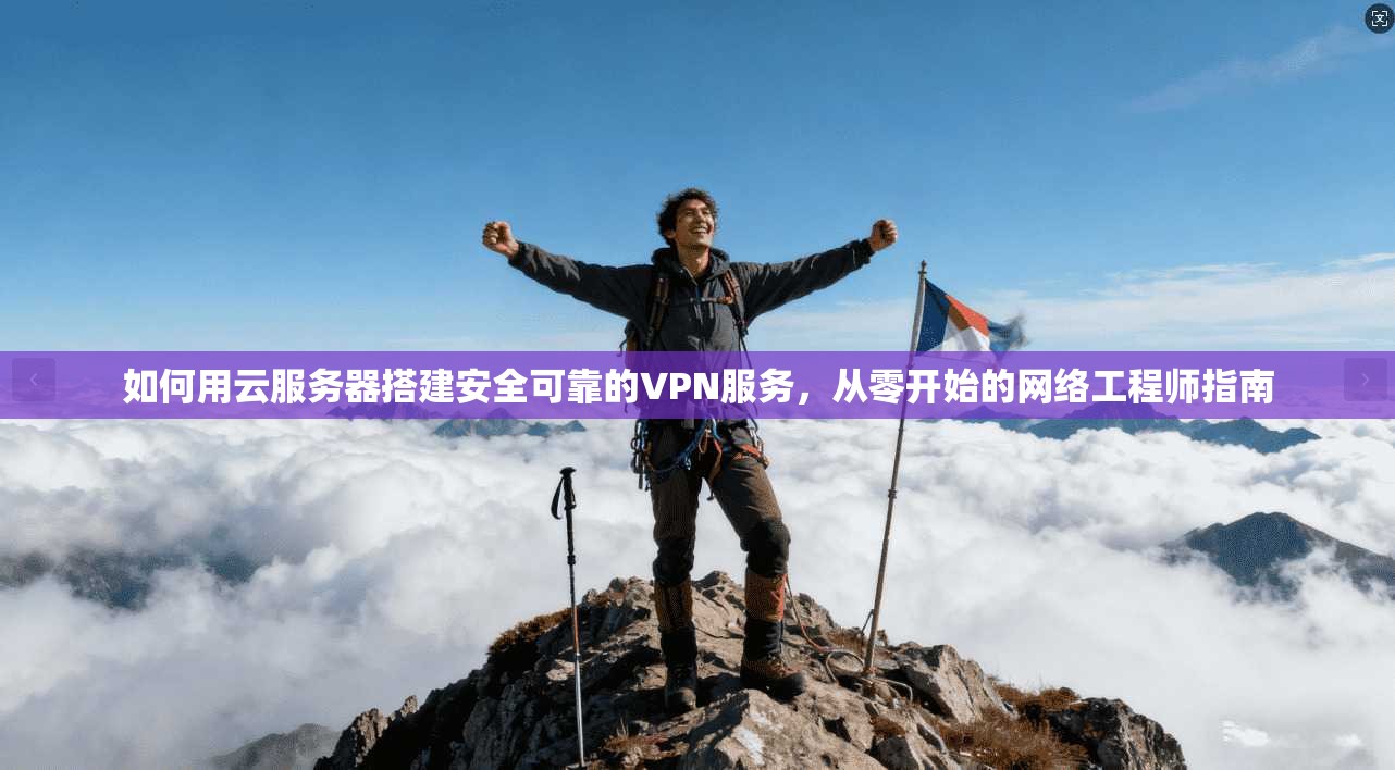 如何用云服务器搭建安全可靠的VPN服务,从零开始的网络工程师指南 如何用云服务器搭建安全可靠的VPN服务,从零开始的网络工程师指南