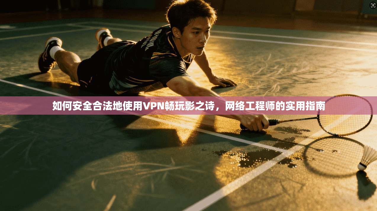 如何安全合法地使用VPN畅玩影之诗，网络工程师的实用指南