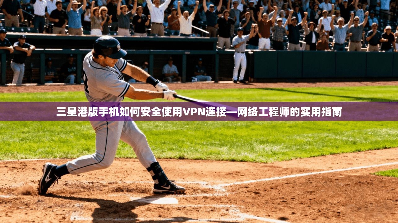三星港版手机如何安全使用VPN连接—网络工程师的实用指南 三星港版手机如何安全使用VPN连接—网络工程师的实用指南