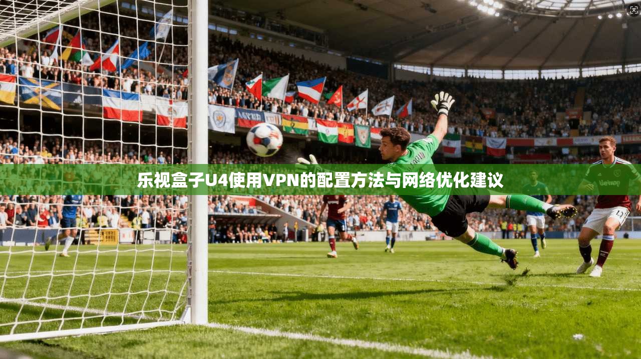 乐视盒子U4使用VPN的配置方法与网络优化建议