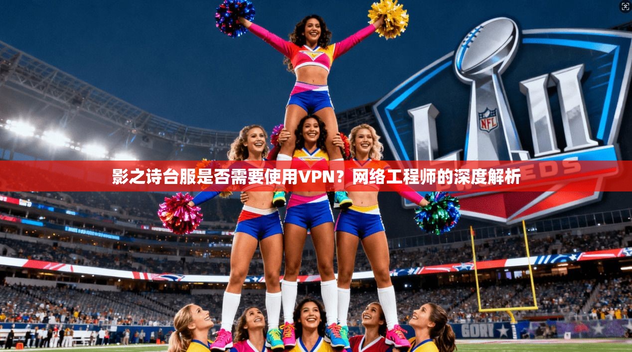 影之诗台服是否需要使用VPN?网络工程师的深度解析 影之诗台服是否需要使用VPN?网络工程师的深度解析