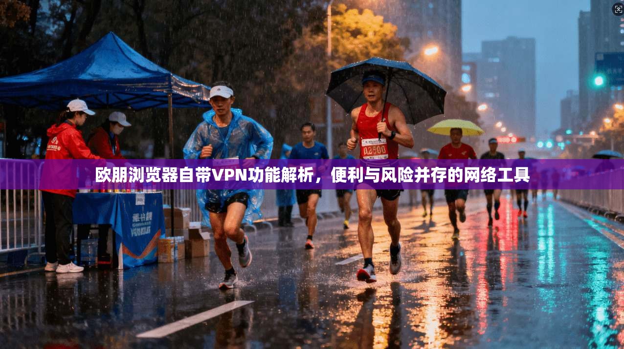 欧朋浏览器自带VPN功能解析，便利与风险并存的网络工具