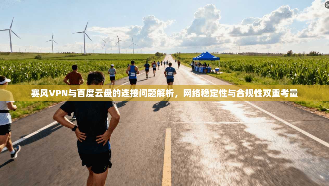 赛风VPN与百度云盘的连接问题解析，网络稳定性与合规性双重考量